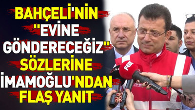 İmamoğlu'ndan Bahçeli'nin 'Evine göndereceğiz' sözlerine flaş yanıt