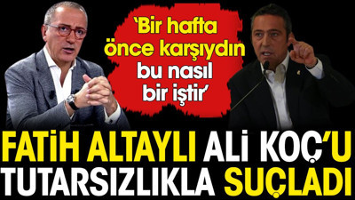 Fatih Altaylı Ali Koç'u tutarsızlıkla suçladı: Bir hafta önce karşıydın bu nasıl iş