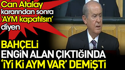 Bahçeli, Engin Alan çıktığında 'iyi ki AYM var' demişti. Can Atalay kararından sonra ise 'AYM kapatılsın' dedi