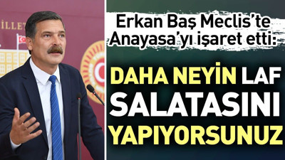 Erkan Baş’tan Meclis’te Anayasa’yı işaret etti. “Daha neyin laf salatasını yapıyorsunuz”