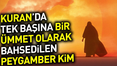 Kuran'da tek başına bir ümmet olarak bahsedilen Peygamber kim? Ekşi Şeyler'de açıklandı