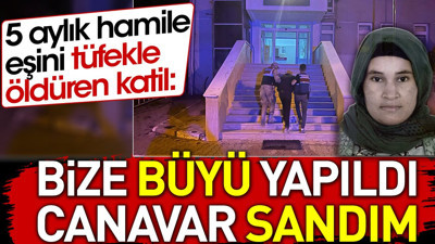 5 aylık hamile eşini öldüren katil: Bize büyü yapıldı canavar sandım