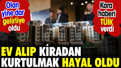Ev alıp kiradan kurtulmak artık hayal oldu. Kara haberi TÜİK verdi