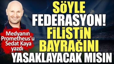 Söyle Federasyon! Filistin bayrağını yasaklayacak mısın? Sedat Kaya'dan Büyükekşi'yi terletecek soru