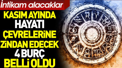 Kasım ayında hayatı çevrelerine zindan edecek 4 burç belli oldu. İntikam alacaklar