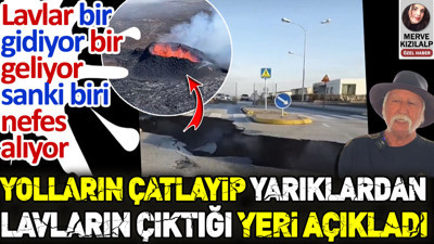 Şener Üşümezsoy yolların çatlayıp yarıklardan lavların çıktığı yeri açıkladı
