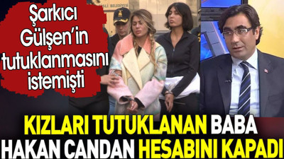 Kızları tutuklanan baba Hakan Candan hesabını kapadı. Şarkıcı Gülşen’in tutuklanmasını istemişti