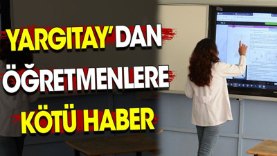 Yargıtay’dan öğretmenlere kötü haber