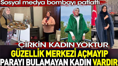 Çirkin kadın yoktur güzellik merkezi açmayıp parayı bulamayan kadın vardır. Sosyal medya bombayı patlattı