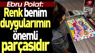 Renk benim duygularımın önemli parçasıdır