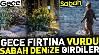Gece fırtına vurdu sabah denize girdiler