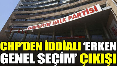 CHP’den iddialı ‘erken genel seçim’ çıkışı
