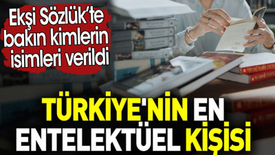 Türkiye'nin en entelektüel kişisi. Ekşi Sözlük’te bakın kimlerin isimleri verildi