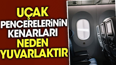 Uçak pencerelerinin kenarları neden yuvarlaktır?