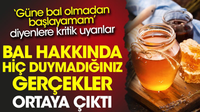 Bal hakkında hiç duymadığınız gerçekler ortaya çıktı. ‘Güne bal olmadan başlayamam’ diyenlere kritik uyarılar