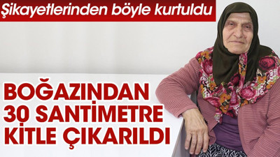 Şikayetlerinden böyle kurtuldu. Boğazından 30 santimetre kitle çıkarıldı