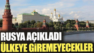 Rusya açıkladı: Ülkeye giremeyecekler