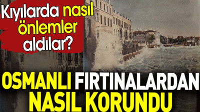 Osmanlı fırtınalardan nasıl korundu? Kıyılarda nasıl önlemler aldılar?
