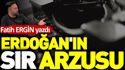 Erdoğan'ın sır arzusu