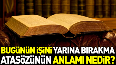 Bugünün işini yarına bırakma atasözünün anlamı nedir?