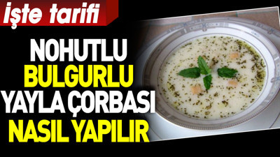 Nohutlu bulgurlu yayla çorbası nasıl yapılır?