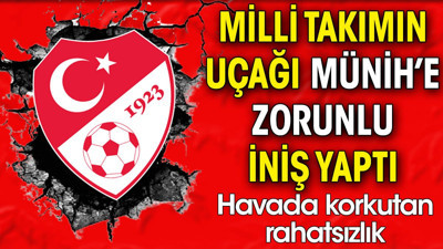 Milli Takımın uçağı Münih'e zorunlu iniş yaptı. Havada korkutan rahatsızlık