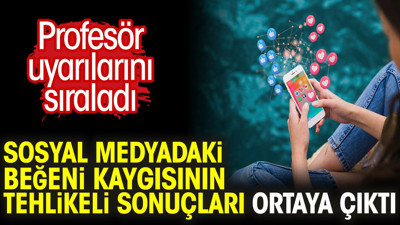 Sosyal medyadaki beğeni kaygısının tehlikeli sonuçları ortaya çıktı. Profesör uyarılarını sıraladı