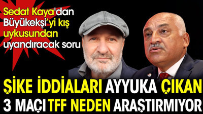 Şike iddiaları ayyuka çıkan 3 maçı TFF neden araştırmıyor? Sedat Kaya'dan Büyükekşi'yi kış uykusundan uyandıracak soru