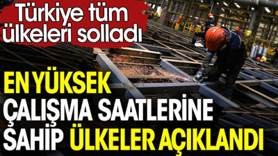 En yüksek çalışma saatlerine sahip ülkeler açıklandı. Türkiye tüm ülkeleri solladı