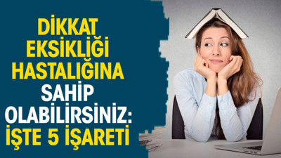 Dikkat eksikliği hastalığına sahip olabilirsiniz: İşte 5 işareti