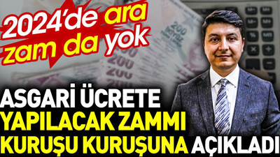 Asgari ücrete yapılacak zammı kuruşu kuruşuna açıkladı. 2024'te ara zam da yok
