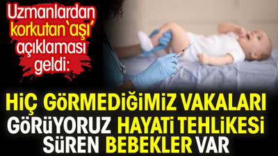 Uzmanlardan korkutan ‘aşı’ açıklaması: Hiç görmediğimiz vakaları görüyoruz hayati tehlikesi süren bebekler var