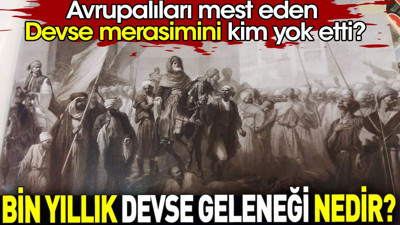 Bin yıllık Devse geleneği nedir? Avrupalıları mest eden Devse merasimini kim yok etti?