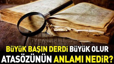 Büyük başın derdi büyük olur atasözünün anlamı nedir?