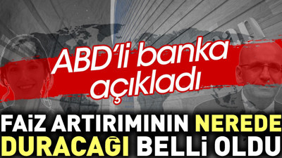 Faiz artırımının nerede duracağı belli oldu. ABD'li banka açıkladı