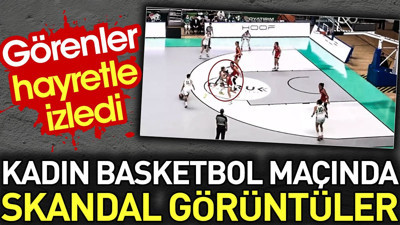 Kadın basketbol maçında skandal görüntüler. Görenler hayretle izledi