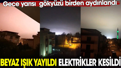 Beyaz ışık yayıldı elektrikler kesildi. Gece yarısı gökyüzü birden aydınlandı