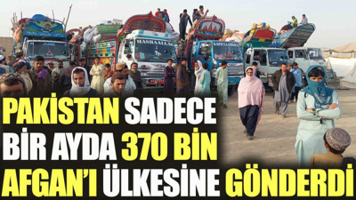 Pakistan sadece bir ayda 370 bin Afgan'ı ülkesine gönderdi