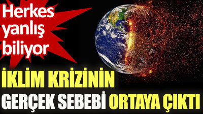 İklim krizinin gerçek sebebi ortaya çıktı. Herkes yanlış biliyor