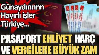 Pasaport, ehliyet, harç ve vergilere büyük zam