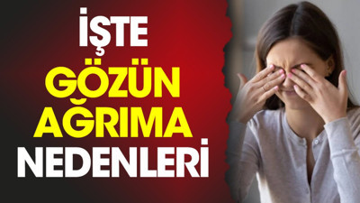 İşte gözün ağrıma nedenleri