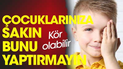 Çocuklarınıza sakın bunu yaptırmayın. Kör olabilir