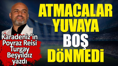 Atmacalar yuvaya boş dönmedi