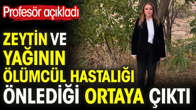 Zeytin ve yağının ölümcül hastalığı önlediği ortaya çıktı. Profesör açıkladı