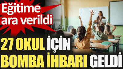 27 okul için bomba ihbarı geldi. Eğitime ara verildi