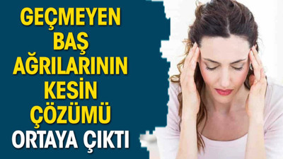 Geçmeyen baş ağrılarının kesin çözümü ortaya çıktı