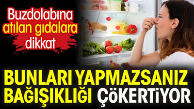 Buzdolabına atılan gıdalara dikkat. Bunları yapmazsanız bağışıklığı çökertiyor