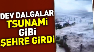 Dev dalgalar Tsunami gibi şehre girdi