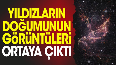 Yıldızların doğumunun görüntüleri ortaya çıktı