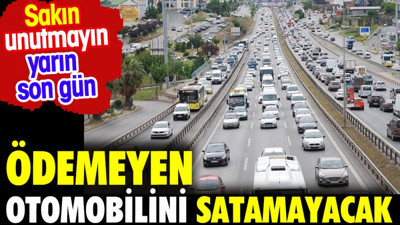 Ödemeyen arabasını satamayacak.Yarın son gün